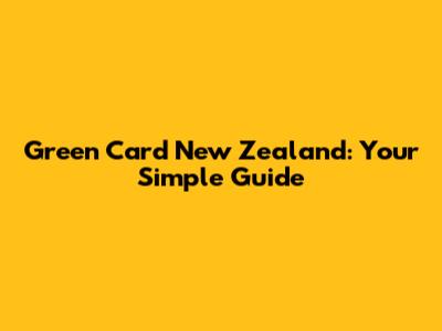 Green Card New Zealand: Your Simple Guide
